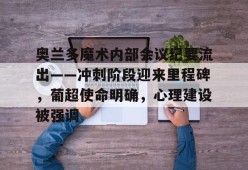 亚博体育在线登录-奥兰多魔术内部会议纪要流出——冲刺阶段迎来里程碑，葡超使命明确，心理建设被强调