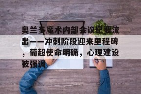 亚博体育在线登录-奥兰多魔术内部会议纪要流出——冲刺阶段迎来里程碑，葡超使命明确，心理建设被强调