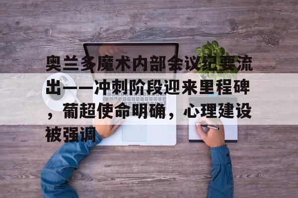 奥兰多魔术内部会议纪要流出——冲刺阶段迎来里程碑,葡超使命明确,心理建设被强调 奥兰多魔术内部会议纪要流出——冲刺阶段迎来里程碑,葡超使命明确,心理建设被强调